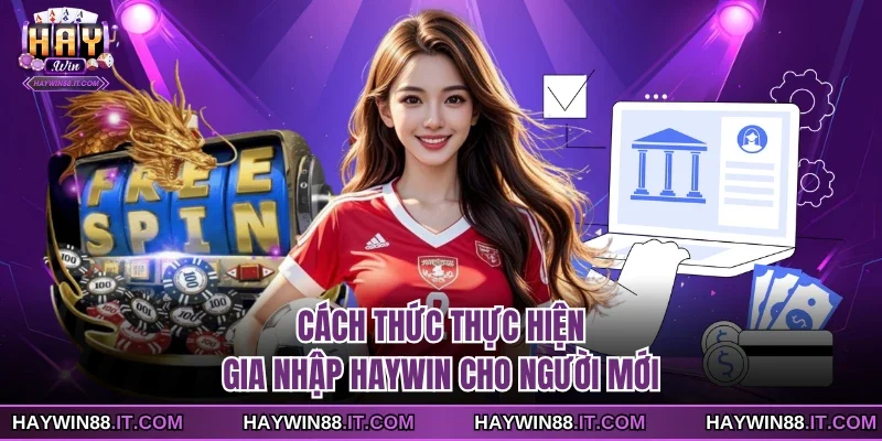 Cách thức thực hiện gia nhập Haywin cho người mới